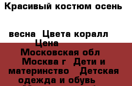 Красивый костюм осень - весна. Цвета коралл. › Цена ­ 1 600 - Московская обл., Москва г. Дети и материнство » Детская одежда и обувь   . Московская обл.